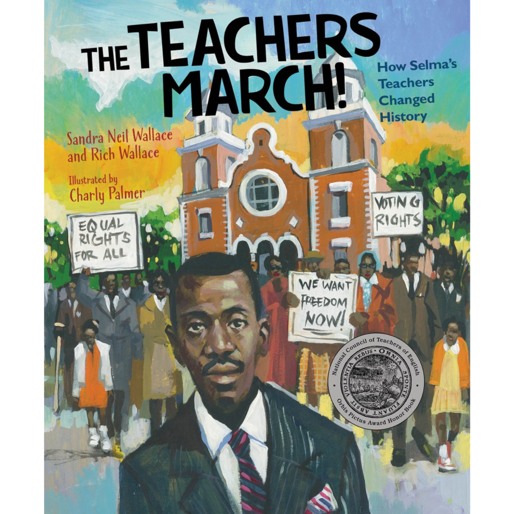 This is a book with the title: “The Teachers March! - How Selma’s Teachers Changed History” by Sandra Neil Wallace and Rich Wallace and illustrated by Charly Palmer. It shows a beautiful illustration of Black people holding signs saying “Equal Rights for All”, “We Want Freedom NOW!” and “Voting Rights.” They are wearing suits and colorful coats and standing in front of Selma City Hall.